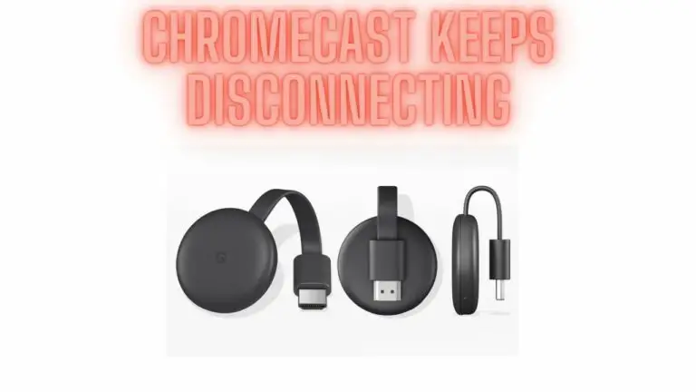Chromecast Keeps Disconnecting – Issues & Solutions