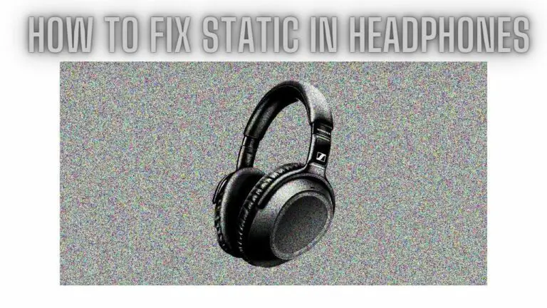 How to Fix Static in Headphones: Troubleshooting Tips