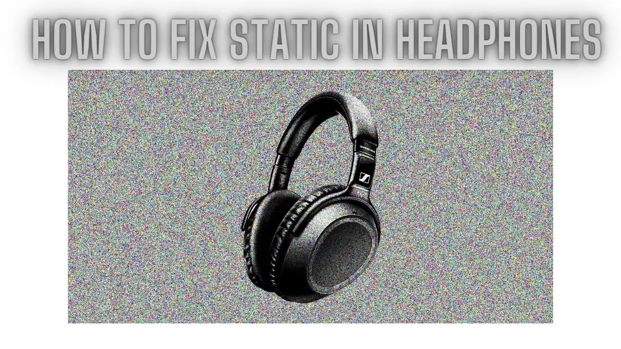 How to Fix Static in Headphones